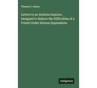 Letters to an Anxious Inquirer, Designed to Relieve the Difficulties of a Friend Under Serious Impressions