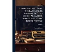Letters to and From the Late Samuel Johnson Ll.D., to Which Are Added Some Poems Never Before Printed