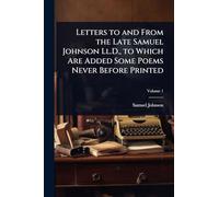 Letters to and From the Late Samuel Johnson Ll.D., to Which Are Added Some Poems Never Before Printed