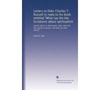 Letters to Elder Charles T. Russell in reply to his book entitled "What say the the Scriptures about spiritualism: proofs that it is demonism. Also, ... spirits in prison, and why are they there?"