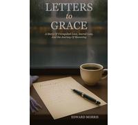 Letters to Grace: A Story of Unrequited Love, Sacred Loss, and the Journey of Becoming