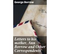 Letters To His Mother Ann Borrow And Other Correspondents (ebook)