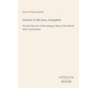 Letters to His Son, Complete: On the Fine Art of Becoming a Man of the World and a Gentleman