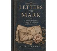 LETTERS TO MARK: A MOTHERS JOURNEY THROUGH GRIEF,FAITH AND FOREVER LOVE