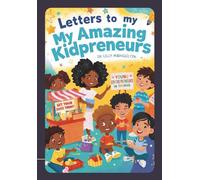 Letters To My Amazing Kidpreneurs: Encouraging the Next Generation of Creative Thinkers and Young Entrepreneurs