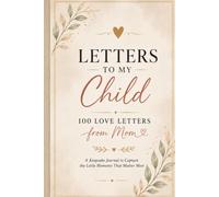 Letters to My Child: 100 Love Letters from Mom: A keepsake Journal to Capture the Little Moments That Matter Most