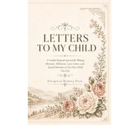 Letters to My Child: A Guided Keepsake Journal for Writing Memories, Milestones, Love Letters, and Special Moments to Give Your Child One Day