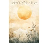 Letters To My Child In Heaven: A Journal for Loving and Remembering the Child You Lost