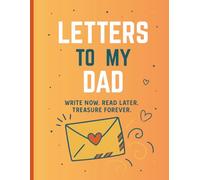 Letters To My Dad : Write Now, Read Later And Treasure Forever: A Guided Journal To Share Love, Gratitude and Memories With Dad