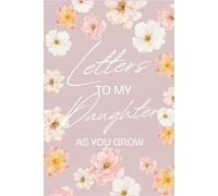 Letters To My Daughter as You Grow: A Memory Journal for Parents to Share Love, Family Stories, Life Lessons, Milestones, Encouragement, and Keepsake Memories from Childhood to Adulthood