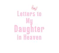 Letters to My Daughter in Heaven: Grief Journal for Parents to Write Letters, Preserve Her Memory & Find Healing