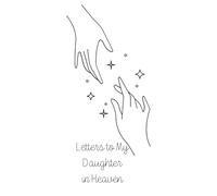 Letters to My Daughter in Heaven: Grief Journal for Parents to Write Letters, Preserve Her Memory & Find Healing
