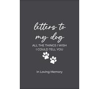 Letters to My Dog: A Pet Loss Journal for Grieving and Healing: All the Things I Wish I Could Tell You - In Loving Memory