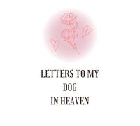 Letters to My Dog in Heaven: A Pet Loss Grief Journal to Write Letters and Celebrate Your Dog’s Life