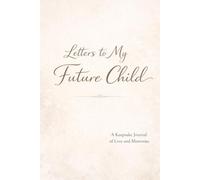 Letters to My Future Child: A Guided Keepsake of Love, Dreams, and Life Lessons to Be Read One Day: A Guided Keepsake of Love, Dreams, and Life Lessons to Be Read One Day