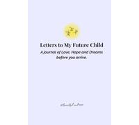 Letters to My Future Child: A Journal of Love, Hopes, and Dreams Before You Arrive