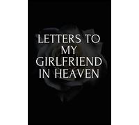 LETTERS TO MY GIRLFRIEND IN HEAVEN: A Remembrance Journal for Healing & Coping with Loss of a girlfriend