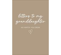 Letters to My Granddaughter: As I Watch You Grow: A Keepsake Journal of Love, Memories, and Reflections from Grandparent to Granddaughter
