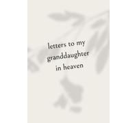 Letters to My Granddaughter in Heaven: Loving Grief Journal to Write Letters to Your Granddaughter in Heaven - A Healing Notebook for Grandparents to Honor, Remember, and Celebrate Her Life