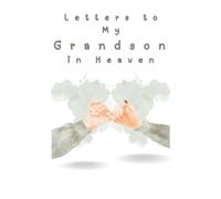 Letters to My Grandson in Heaven: Loving Grief Journal to Write Letters to Your Grandson in Heaven - A Healing Notebook for Grandparents to Honor, Remember, and Celebrate His Life