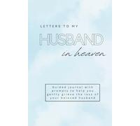 Letters to My Husband in Heaven: Guided Journal with Prompts to Help you Gently Grieve the Loss of Your Beloved Husband. Sympathy Gift for Widows. Writing Journey Through Sorrow and Love.