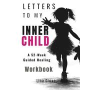 LETTERS TO MY INNER CHILD: A 52-Week Guided Healing Workbook (The Complete Healing Letters Series)