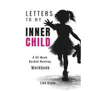 LETTERS TO MY INNER CHILD: A 52-Week Guided Healing Workbook (The Complete Healing Letters Series For Women)