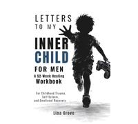 LETTERS TO MY INNER CHILD FOR MEN: A 52-Week Healing Workbook for Childhood Trauma, Self-Esteem, and Emotional Recovery (For Men: The Healing Letters Collection)