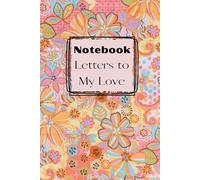 LETTERS TO MY LOVE NOTEBOOK: "A Thoughtful Notebook for Capturing Memories and Sharing Love with Family and Friends (6x9-120 Pages"