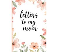Letters to My Mom: A Heartfelt Notebook to Write Love, Gratitude, and Memories for the Most Important Woman in Your Life.