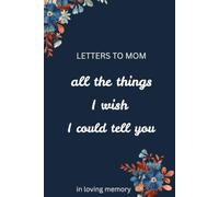 Letters To My Mom- All The Things I Wish I Could Tell You: Grief Journal Through Loss and Remembrance of Mother
