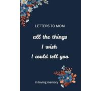 Letters To My Mom- All The Things I Wish I Could Tell You: Grief Journal Through Loss and Remembrance of Mother