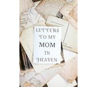 Letters to My Mom in Heaven: A Grief Journal for Grieving the Loss of a MOM, A Keepsake Memory Notebook for Remembrance and Healing of Bereavement.