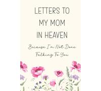 Letters To My Mom In Heaven, Because I'm Not Done Talking To You: A Grief Journal for Healing And Remembrance After The Loss Of A Loved One Through Letters, Memories, And Reflection