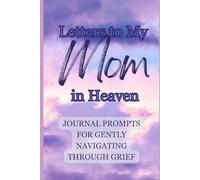 Letters to My Mom in Heaven: Prompts For Navigating Through Grief: A Guided Grief Journal with Healing Prompts for Writing to Your Mother in Heaven, ... the Loss of Mom Through Heartfelt Letters