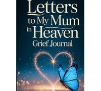 Letters to My Mum in Heaven: Grieving the Loss of Your Mother | Grief Journal In Loving Memory of Your Mum | Dear Mum I want to say...