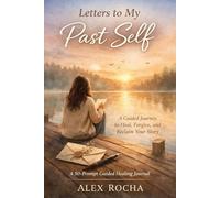 Letters to My Past Self: A Guided Journey to Heal, Forgive, and Reclaim Your Story: A 50-Prompt Guided Healing Journal