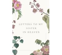Letters To My Sister in Heaven: Journal In Loving Memory of Your sister _ Grieving the Loss of Your Sister _ Grief Journal for the Loss of Sister.