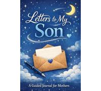 Letters to My Son: A Guided Journal for Mothers to Write Letters of Love, Advice, and Memories for Their Son