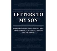 Letters to My Son: A Keepsake Journal for Fathers and Sons: Preserving Memories, Sharing Wisdom, and Life Lessons