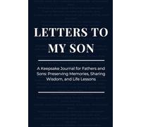Letters to My Son: A Keepsake Journal for Fathers and Sons: Preserving Memories, Sharing Wisdom, and Life Lessons
