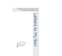 Letters to My Son: A Mother's Account of Senior Year Memories & College Advice