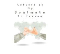 Letters to My Soulmate in Heaven: A Loving Grief Journal to Write Letters to Your Soulmate in Heaven - A Healing Notebook to Remember, Honor, and Celebrate Your Eternal Love