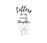 Letters to my Teenage Daughter: Monthly Letters of Love and Strength from Mom to Daughter Through Difficult School Days and Stress