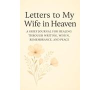 Letters to My Wife in Heaven: A Grief Journal for Healing Through Writing, Remembrance, and Peace