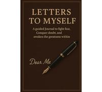 LETTERS TO MYSELF: A Guided Journal To Fight Fear, Conquer doubt and Awaken the Greatness Within.