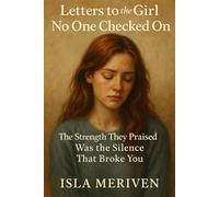 Letters to the Girl No One Checked On: The Strength They Praised Was the Silence That Broke You (Letters to the Girl I Was)