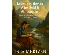 Letters to the Girl Who Held It All Together: When Strength Was a Survival Skill, Not a Choice (Letters to the Girl I Was)