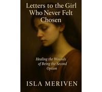 Letters to the Girl Who Never Felt Chosen: Healing the Wounds of Being the Second Option (Letters to the Girl I Was)