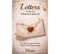 Letters to the Me I Haven't Met Yet: For the Version of You That's Still Becoming